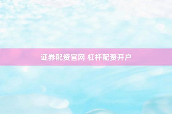 证券配资官网 杠杆配资开户