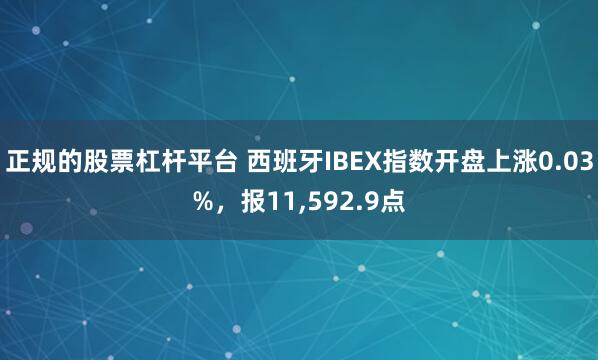 正规的股票杠杆平台 西班牙IBEX指数开盘上涨0.03%，报11,592.9点