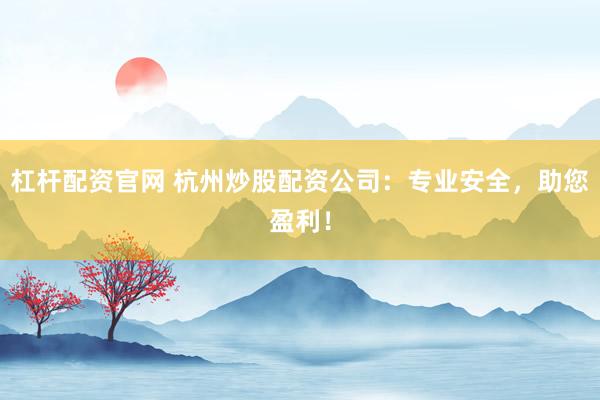 杠杆配资官网 杭州炒股配资公司：专业安全，助您盈利！