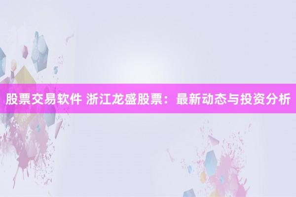 股票交易软件 浙江龙盛股票：最新动态与投资分析
