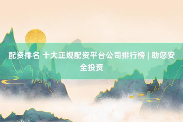 配资排名 十大正规配资平台公司排行榜 | 助您安全投资