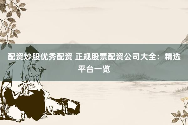 配资炒股优秀配资 正规股票配资公司大全：精选平台一览