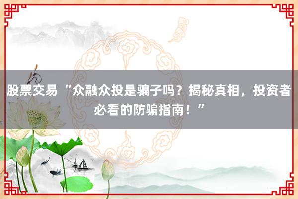 股票交易 “众融众投是骗子吗？揭秘真相，投资者必看的防骗指南！”