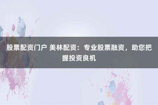 股票配资门户 美林配资：专业股票融资，助您把握投资良机
