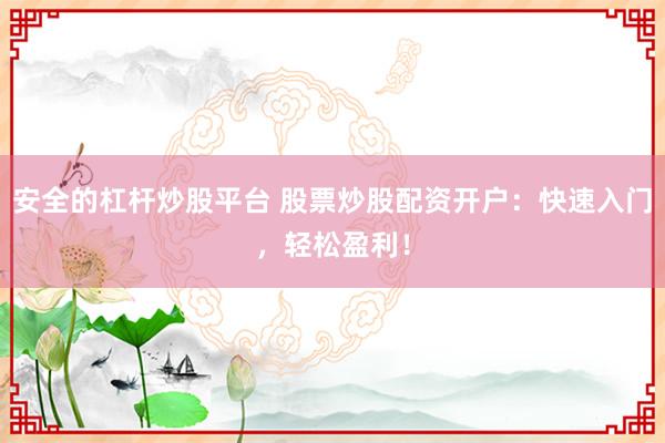 安全的杠杆炒股平台 股票炒股配资开户：快速入门，轻松盈利！
