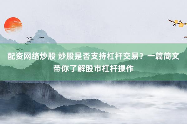 配资网络炒股 炒股是否支持杠杆交易？一篇简文带你了解股市杠杆操作