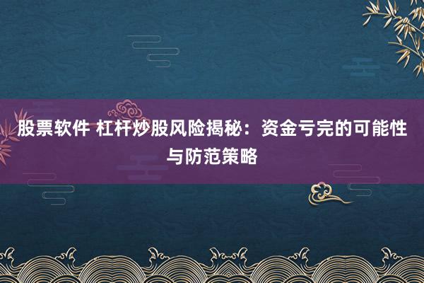 股票软件 杠杆炒股风险揭秘：资金亏完的可能性与防范策略