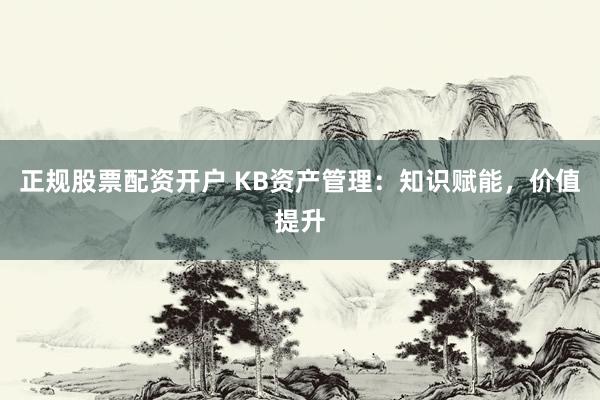 正规股票配资开户 KB资产管理：知识赋能，价值提升