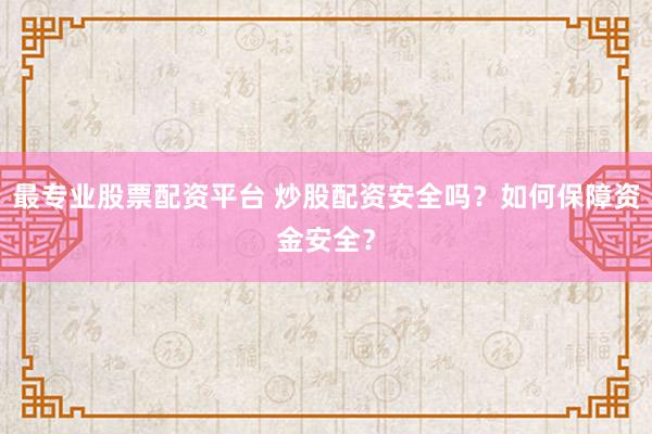 最专业股票配资平台 炒股配资安全吗？如何保障资金安全？
