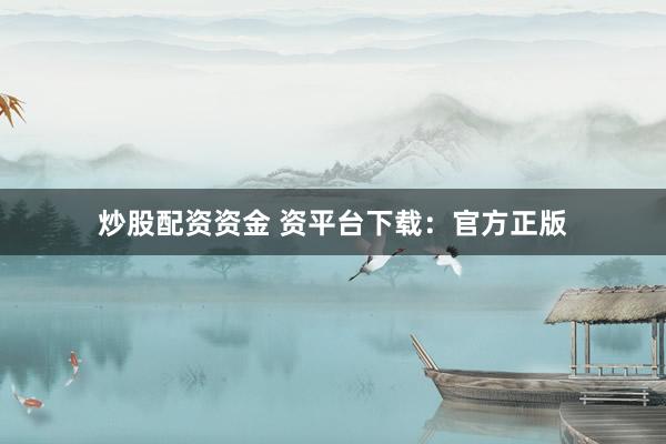 炒股配资资金 资平台下载：官方正版