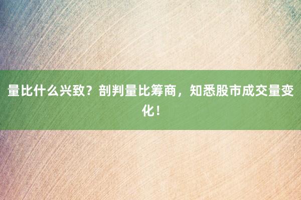 量比什么兴致？剖判量比筹商，知悉股市成交量变化！
