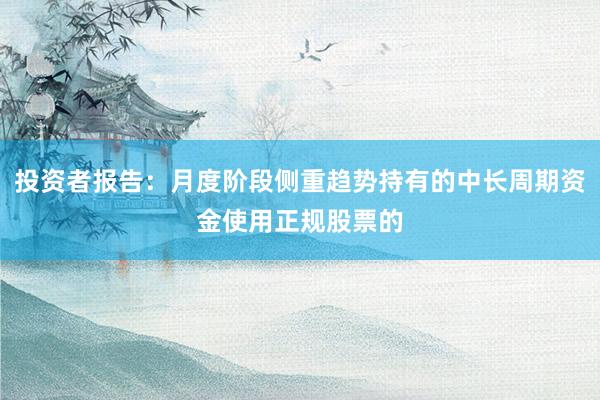 投资者报告：月度阶段侧重趋势持有的中长周期资金使用正规股票的