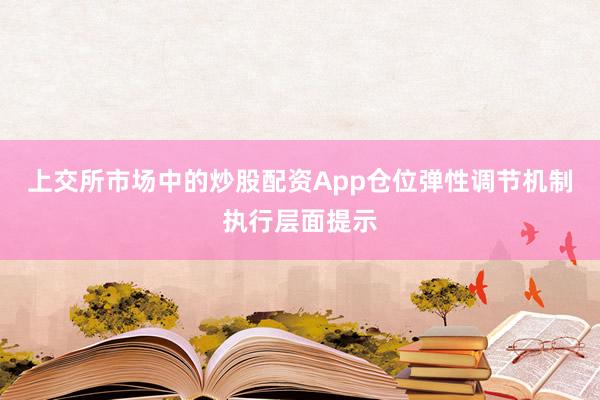 上交所市场中的炒股配资App仓位弹性调节机制执行层面提示