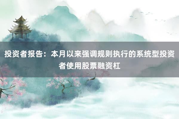 投资者报告：本月以来强调规则执行的系统型投资者使用股票融资杠