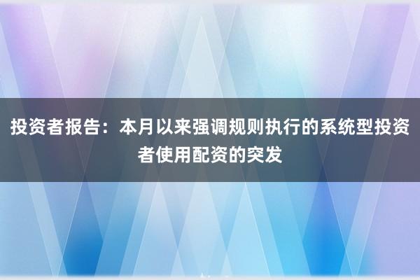 投资者报告：本月以来强调规则执行的系统型投资者使用配资的突发