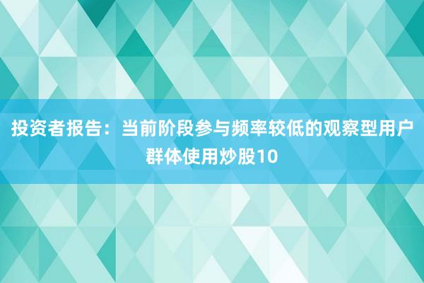 投资者报告：当前阶段参与频率较低的观察型用户群体使用炒股10