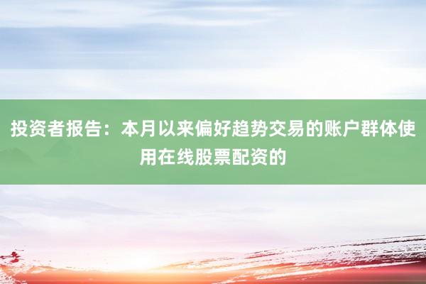 投资者报告：本月以来偏好趋势交易的账户群体使用在线股票配资的