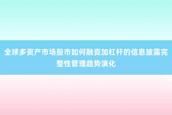 全球多资产市场股市如何融资加杠杆的信息披露完整性管理趋势演化
