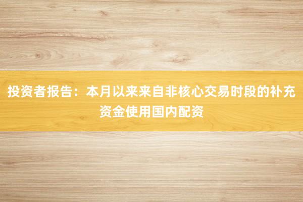 投资者报告：本月以来来自非核心交易时段的补充资金使用国内配资
