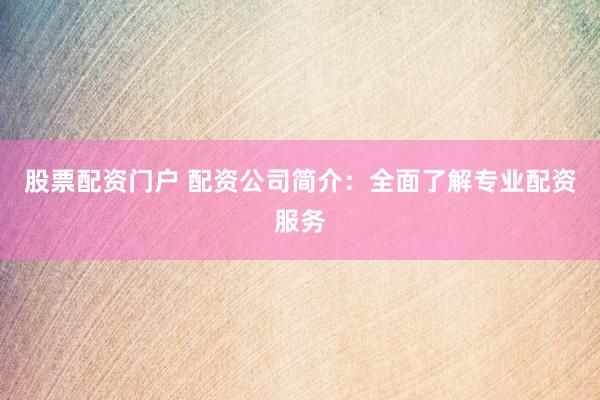 股票配资门户 配资公司简介：全面了解专业配资服务